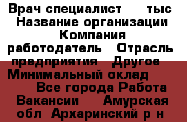 Врач-специалист. 16 тыс › Название организации ­ Компания-работодатель › Отрасль предприятия ­ Другое › Минимальный оклад ­ 16 000 - Все города Работа » Вакансии   . Амурская обл.,Архаринский р-н